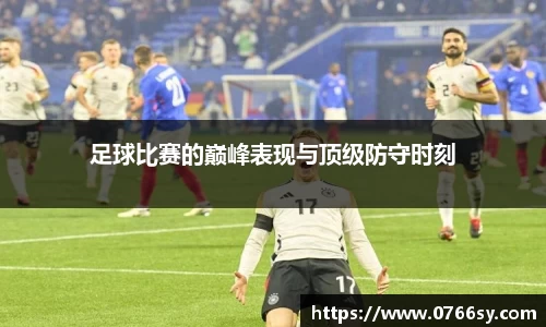 足球比赛的巅峰表现与顶级防守时刻